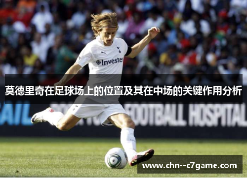 莫德里奇在足球场上的位置及其在中场的关键作用分析