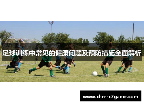 足球训练中常见的健康问题及预防措施全面解析
