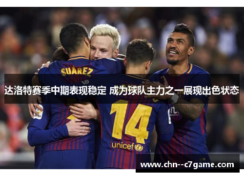 达洛特赛季中期表现稳定 成为球队主力之一展现出色状态