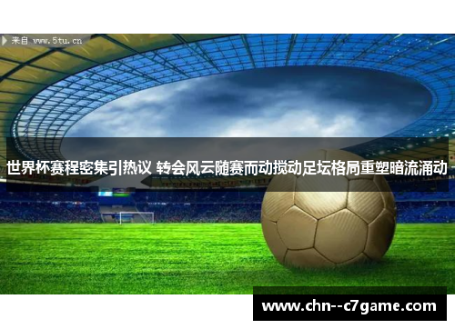 世界杯赛程密集引热议 转会风云随赛而动搅动足坛格局重塑暗流涌动 世界杯赛程密集引热议 转会风云随赛而动搅动足坛格局重塑暗流涌动