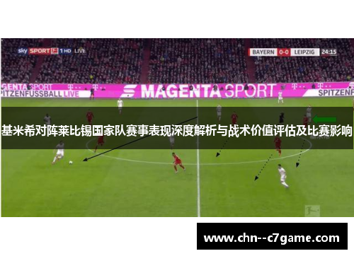 基米希对阵莱比锡国家队赛事表现深度解析与战术价值评估及比赛影响 基米希对阵莱比锡国家队赛事表现深度解析与战术价值评估及比赛影响