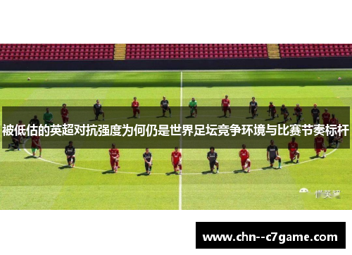 被低估的英超对抗强度为何仍是世界足坛竞争环境与比赛节奏标杆 被低估的英超对抗强度为何仍是世界足坛竞争环境与比赛节奏标杆
