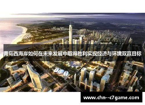 青岛西海岸如何在未来发展中取得胜利实现经济与环境双赢目标 青岛西海岸如何在未来发展中取得胜利实现经济与环境双赢目标