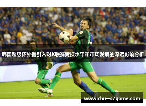 韩国超级杯外援引入对K联赛竞技水平和市场发展的深远影响分析