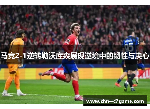 马竞2-1逆转勒沃库森展现逆境中的韧性与决心