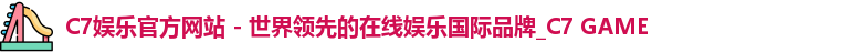 C7娱乐官方网站 - 世界领先的在线娱乐国际品牌_C7 GAME